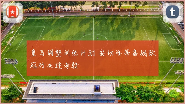 皇马调整训练计划 安切洛蒂备战欧冠对决迎考验