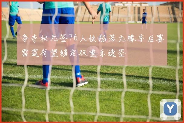 争夺状元签76人快船若无缘季后赛雷霆有望锁定双重乐透签