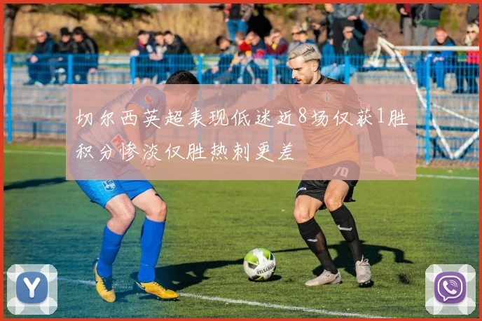 切尔西英超表现低迷近8场仅获1胜积分惨淡仅胜热刺更差