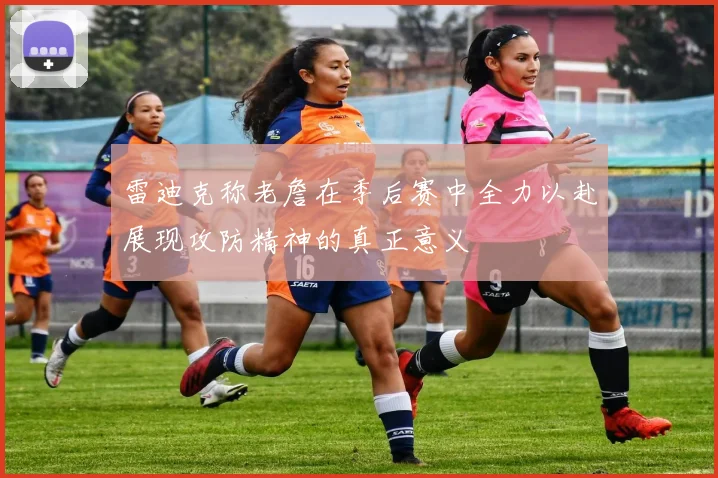 雷迪克称老詹在季后赛中全力以赴展现攻防精神的真正意义
