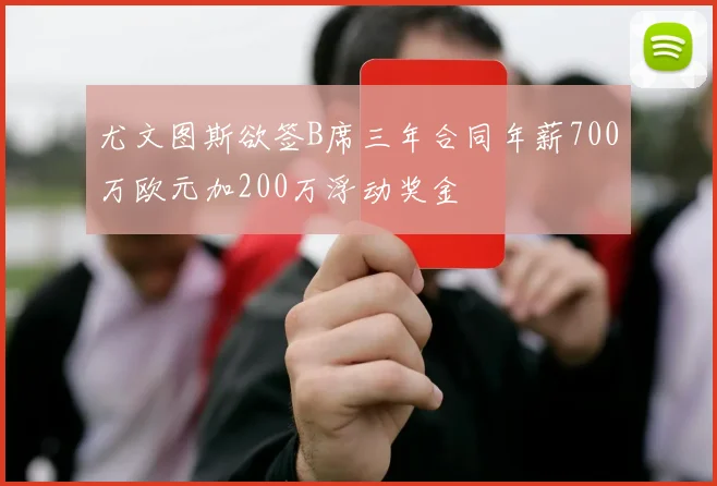 尤文图斯欲签B席三年合同年薪700万欧元加200万浮动奖金