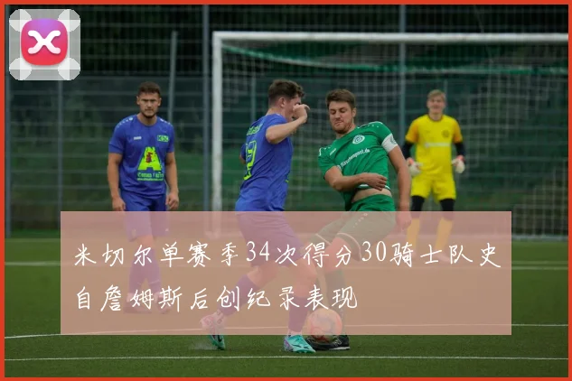 米切尔单赛季34次得分30骑士队史自詹姆斯后创纪录表现