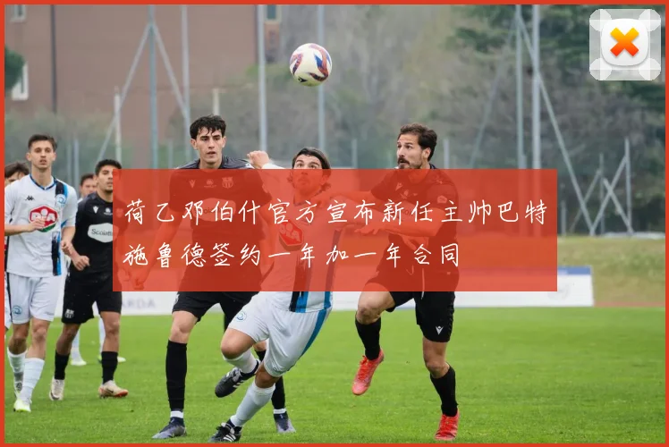 荷乙邓伯什官方宣布新任主帅巴特施鲁德签约一年加一年合同