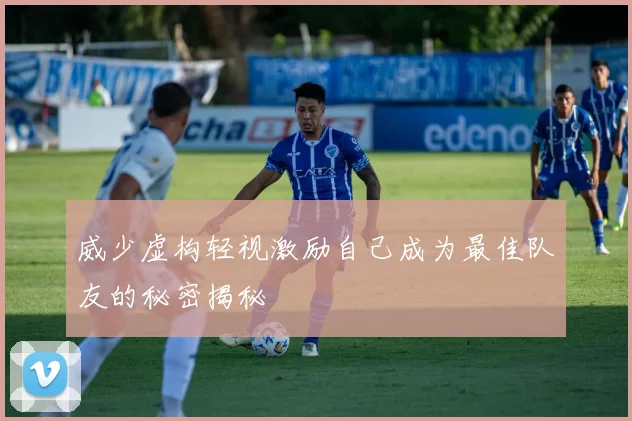 威少虚构轻视激励自己成为最佳队友的秘密揭秘