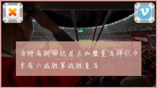 马特乌斯回忆差点加盟皇马拜仁今季有六成胜算战胜皇马